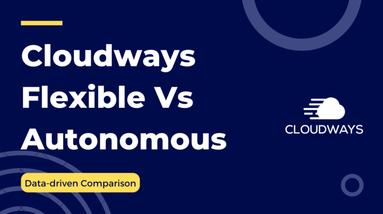 Cloudways Flexible vs Autonomous: Bought, Tested & Compared